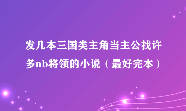 发几本三国类主角当主公找许多nb将领的小说（最好完本）