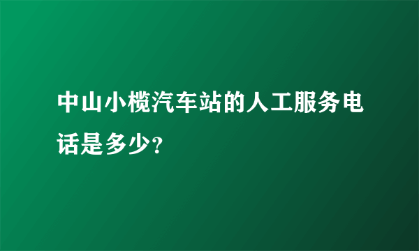 中山小榄汽车站的人工服务电话是多少？