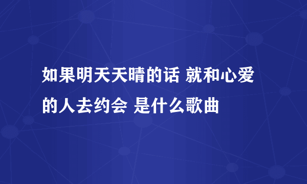 如果明天天晴的话 就和心爱的人去约会 是什么歌曲