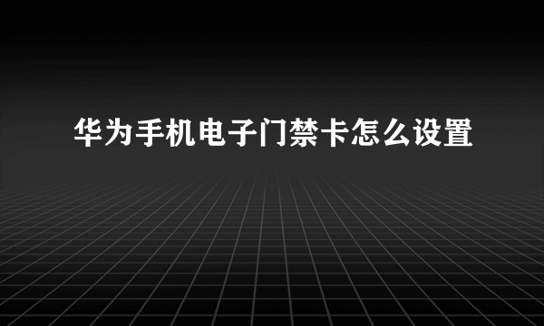 华为手机电子门禁卡怎么设置