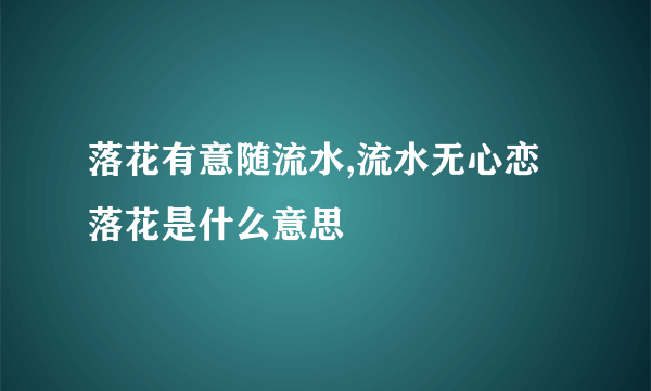 落花有意随流水,流水无心恋落花是什么意思