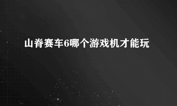 山脊赛车6哪个游戏机才能玩