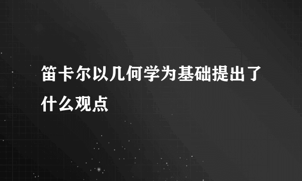 笛卡尔以几何学为基础提出了什么观点