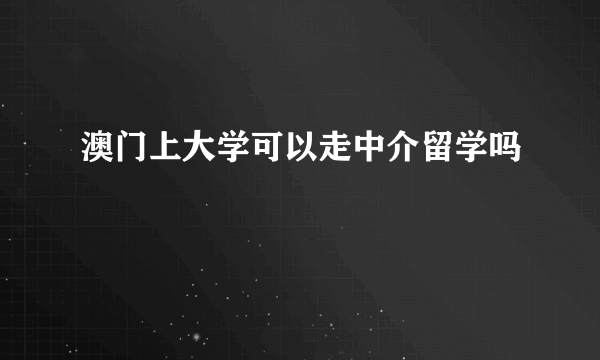 澳门上大学可以走中介留学吗