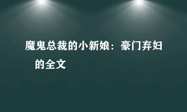 魔鬼总裁的小新娘：豪门弃妇   的全文