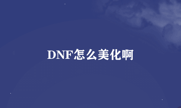 DNF怎么美化啊