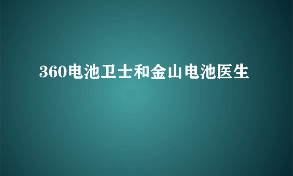 360电池卫士和金山电池医生