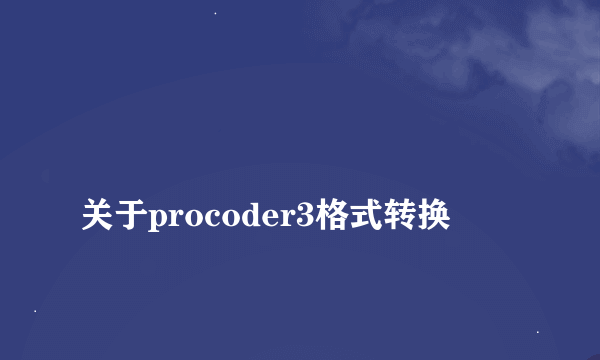 
关于procoder3格式转换

