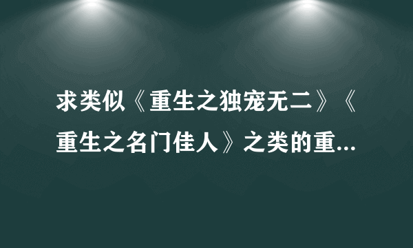 求类似《重生之独宠无二》《重生之名门佳人》之类的重生高干女强文，最好长篇，大于1M