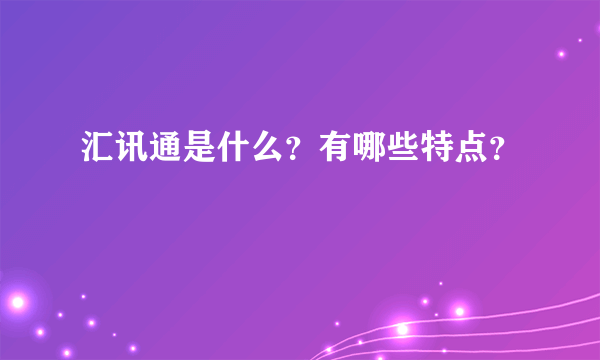 汇讯通是什么？有哪些特点？