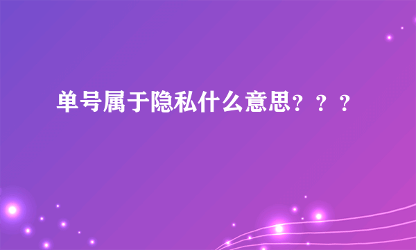 单号属于隐私什么意思？？？