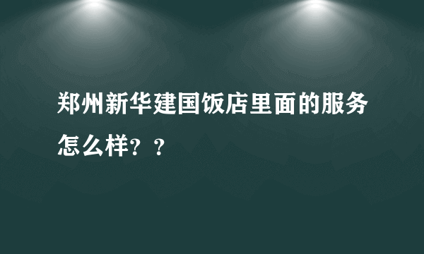 郑州新华建国饭店里面的服务怎么样？？