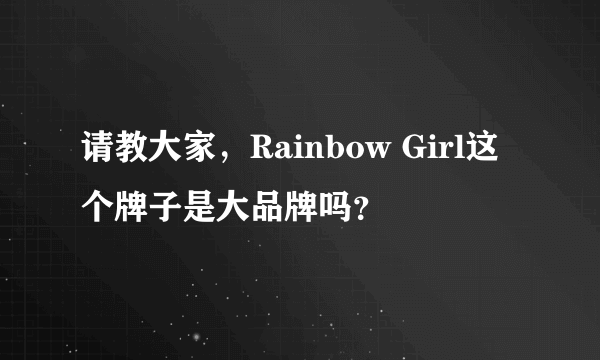 请教大家，Rainbow Girl这个牌子是大品牌吗？