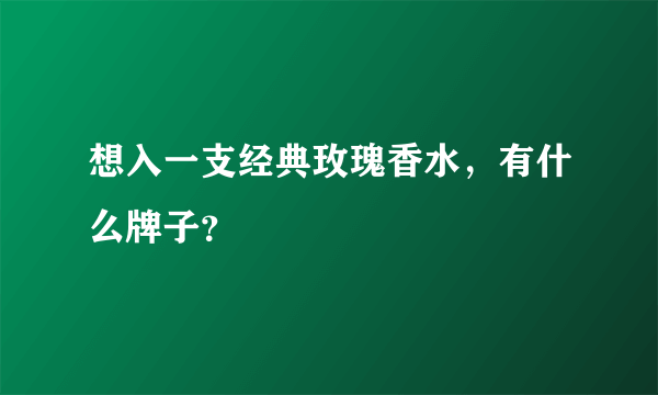 想入一支经典玫瑰香水，有什么牌子？