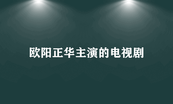 欧阳正华主演的电视剧