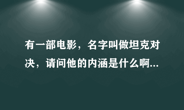 有一部电影，名字叫做坦克对决，请问他的内涵是什么啊 ，我表示看到最后完全没看懂，最后那虎式坦克到底