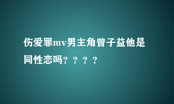 伤爱罪mv男主角曾子益他是同性恋吗？？？？