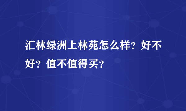 汇林绿洲上林苑怎么样？好不好？值不值得买？