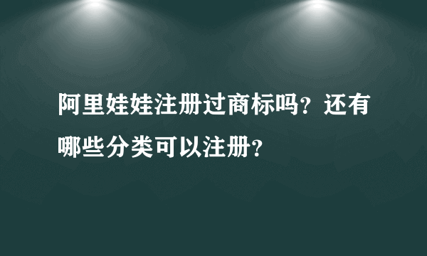 阿里娃娃注册过商标吗？还有哪些分类可以注册？