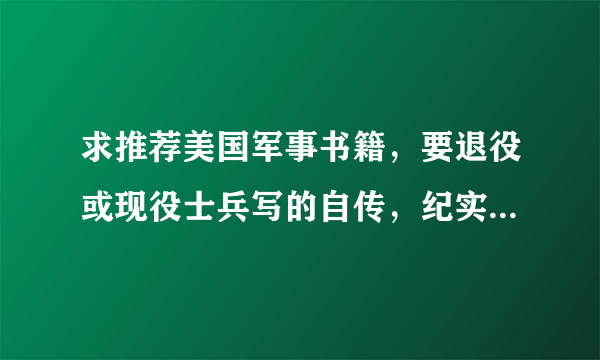 求推荐美国军事书籍，要退役或现役士兵写的自传，纪实类的，不要汤姆克兰西的小说，像孤独的幸存者那样的