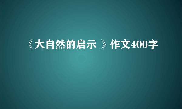 《大自然的启示 》作文400字