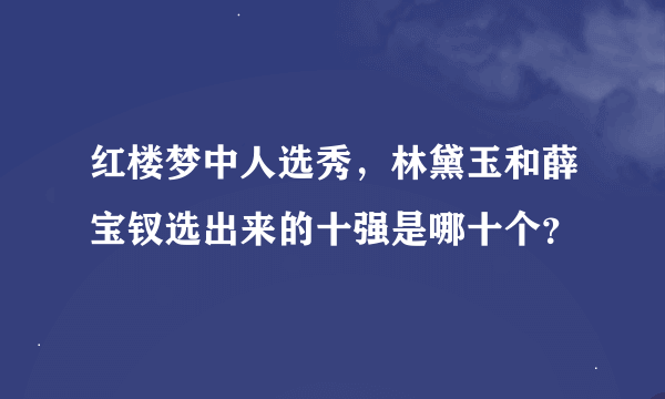 红楼梦中人选秀，林黛玉和薛宝钗选出来的十强是哪十个？