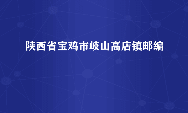 陕西省宝鸡市岐山高店镇邮编