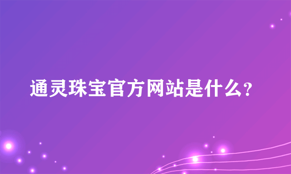 通灵珠宝官方网站是什么？