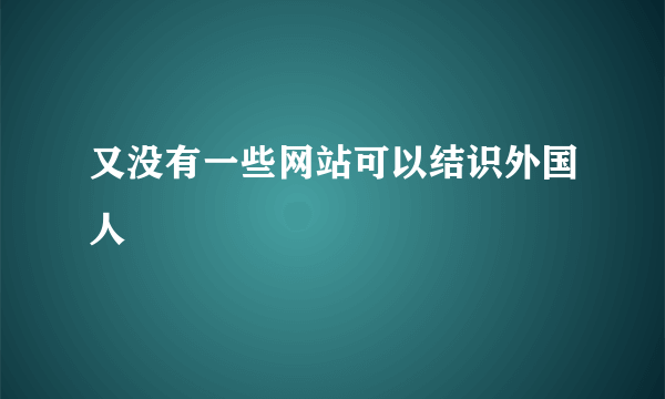 又没有一些网站可以结识外国人