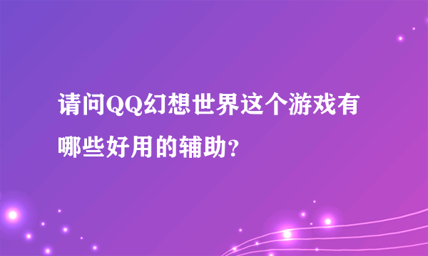 请问QQ幻想世界这个游戏有哪些好用的辅助？