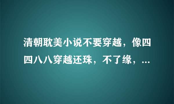 清朝耽美小说不要穿越，像四四八八穿越还珠，不了缘，还珠天下也罢这样的。和八哥不是一只鸟，山河日月这