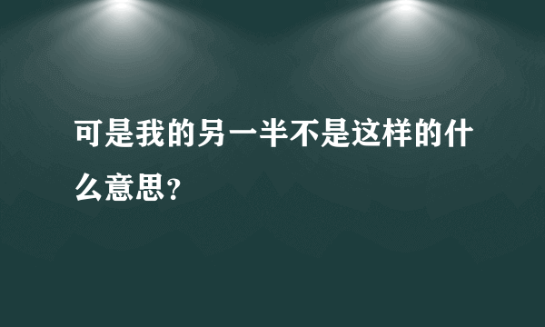 可是我的另一半不是这样的什么意思？