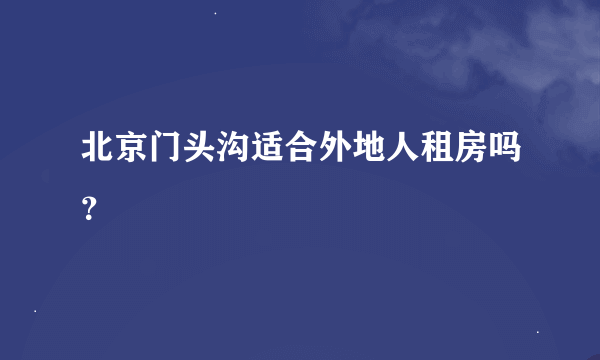 北京门头沟适合外地人租房吗？