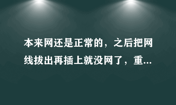 本来网还是正常的，之后把网线拔出再插上就没网了，重起电脑也没用，