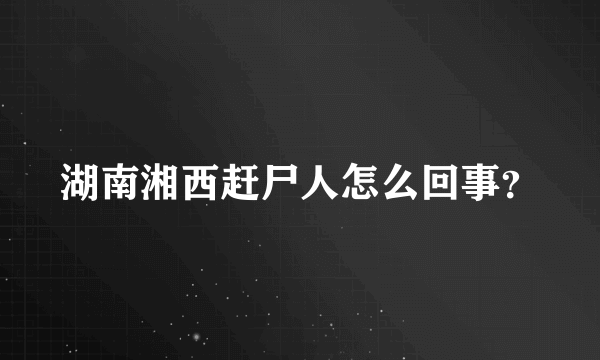 湖南湘西赶尸人怎么回事？