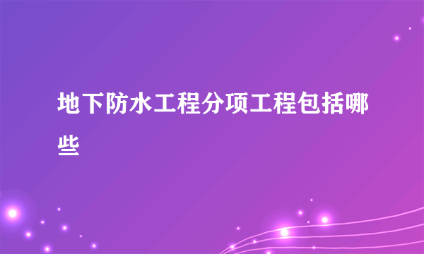 地下防水工程分项工程包括哪些