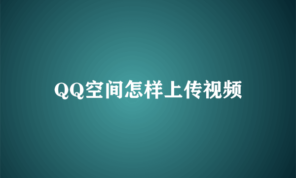 QQ空间怎样上传视频