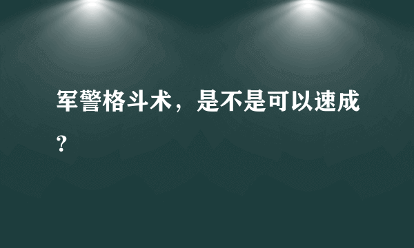 军警格斗术，是不是可以速成？