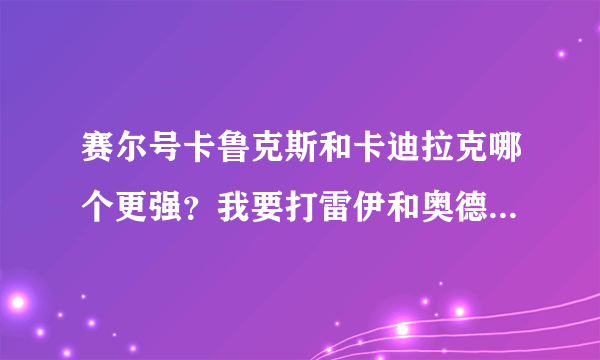 赛尔号卡鲁克斯和卡迪拉克哪个更强？我要打雷伊和奥德斯用的。