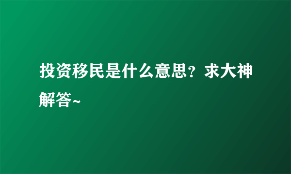 投资移民是什么意思？求大神解答~