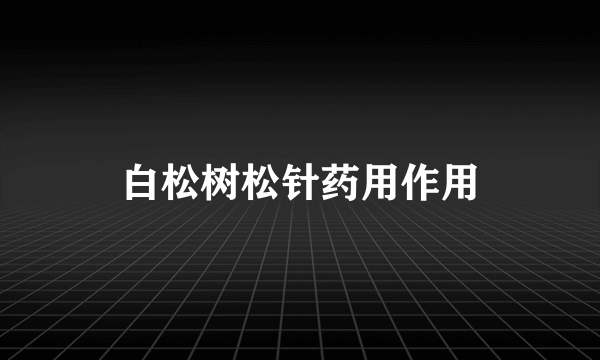 白松树松针药用作用