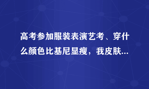 高考参加服装表演艺考、穿什么颜色比基尼显瘦，我皮肤很白，肩宽夸大，怎么说呢！就是属于下身比较胖的类