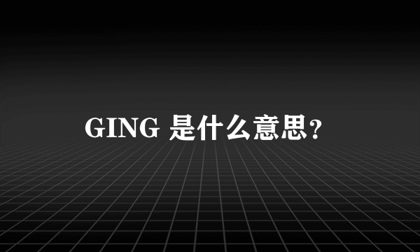 GING 是什么意思？