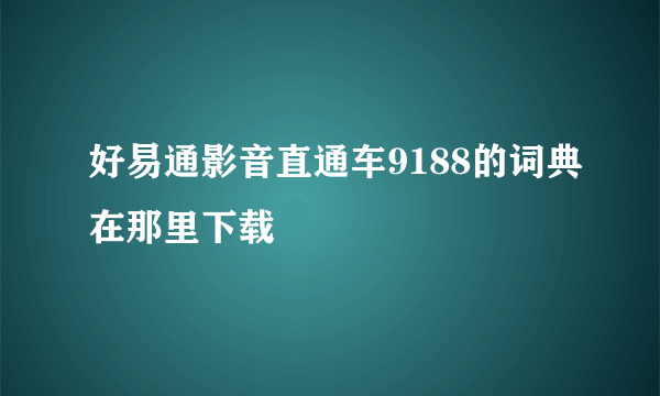 好易通影音直通车9188的词典在那里下载