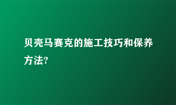 贝壳马赛克的施工技巧和保养方法?