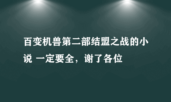 百变机兽第二部结盟之战的小说 一定要全，谢了各位