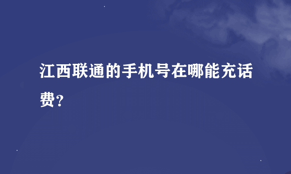 江西联通的手机号在哪能充话费？