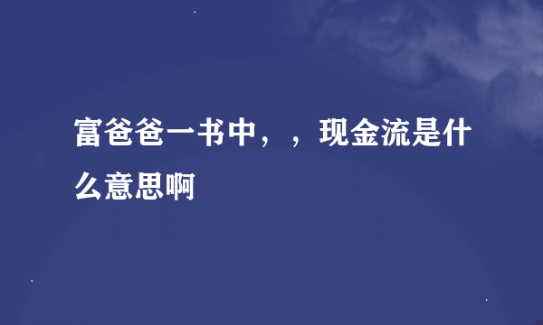 富爸爸一书中，，现金流是什么意思啊