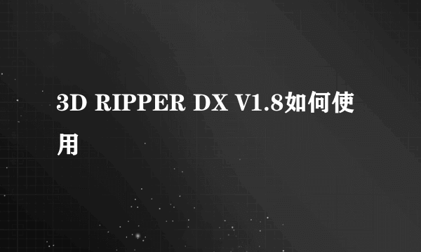 3D RIPPER DX V1.8如何使用