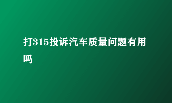 打315投诉汽车质量问题有用吗